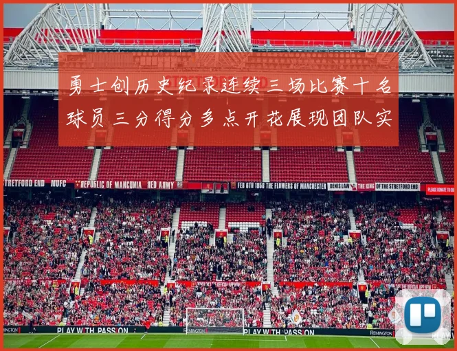 勇士创历史纪录连续三场比赛十名球员三分得分多点开花展现团队实力