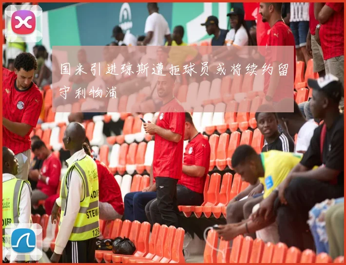 国米引进琼斯遭拒球员或将续约留守利物浦