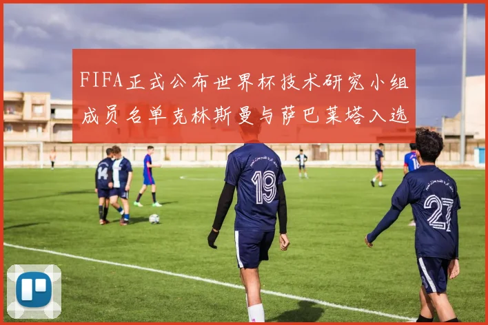FIFA正式公布世界杯技术研究小组成员名单克林斯曼与萨巴莱塔入选