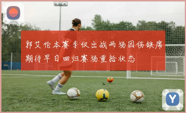 郭艾伦本赛季仅出战两场因伤缺席期待早日回归赛场重拾状态