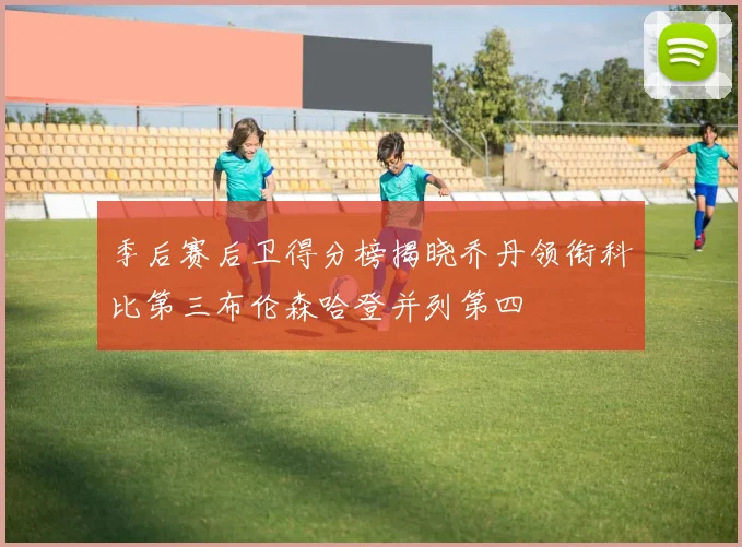 季后赛后卫得分榜揭晓乔丹领衔科比第三布伦森哈登并列第四
