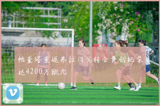 帕奎塔重返弗拉门戈转会费创纪录达4200万欧元