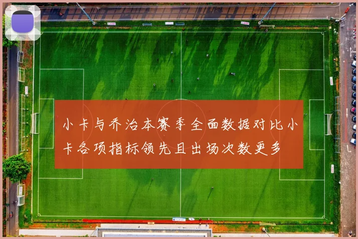 小卡与乔治本赛季全面数据对比小卡各项指标领先且出场次数更多