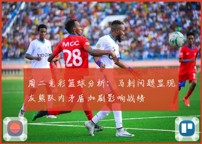周二竞彩篮球分析：马刺问题显现灰熊队内矛盾加剧影响战绩