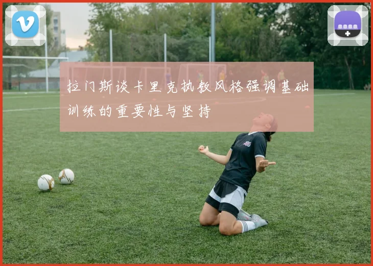 拉门斯谈卡里克执教风格强调基础训练的重要性与坚持