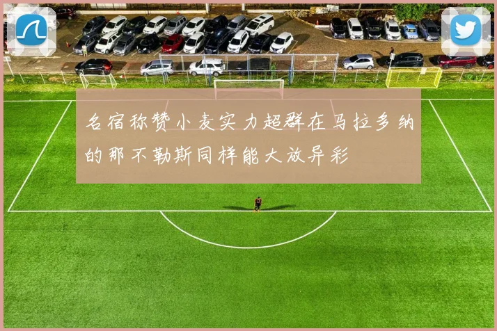名宿称赞小麦实力超群在马拉多纳的那不勒斯同样能大放异彩