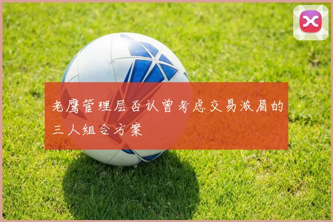老鹰管理层否认曾考虑交易浓眉的三人组合方案