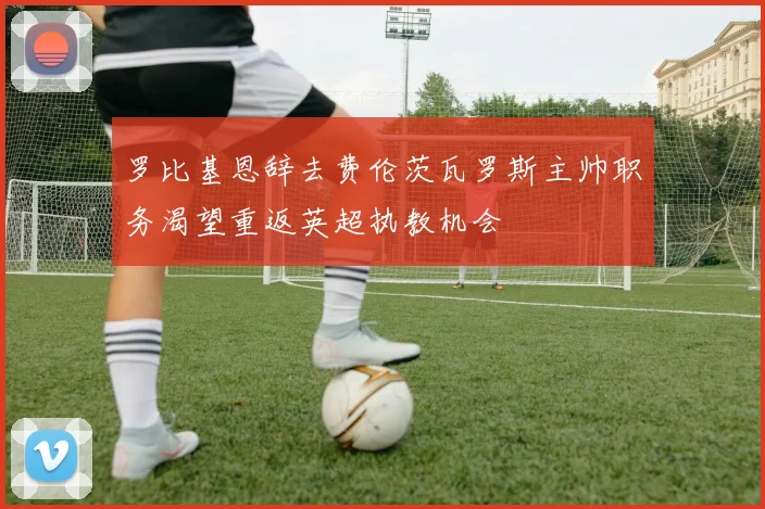 罗比基恩辞去费伦茨瓦罗斯主帅职务渴望重返英超执教机会