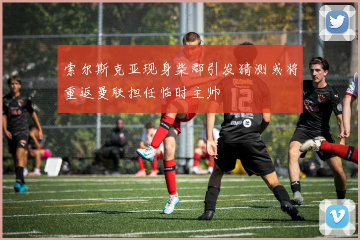 索尔斯克亚现身柴郡引发猜测或将重返曼联担任临时主帅